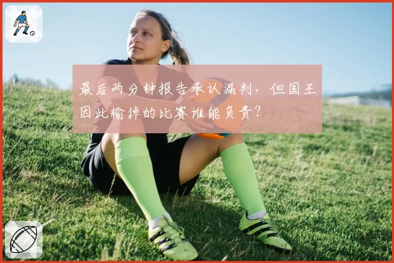 最后两分钟报告承认漏判,但国王因此输掉的比赛谁能负责?