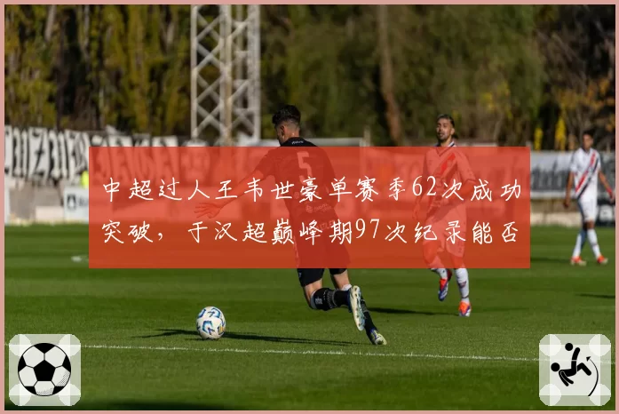 中超过人王韦世豪单赛季62次成功突破，于汉超巅峰期97次纪录能否被追？