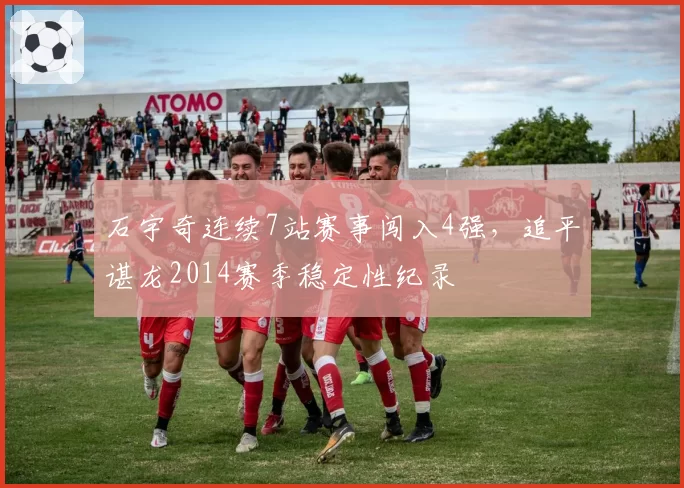 石宇奇连续7站赛事闯入4强，追平谌龙2014赛季稳定性纪录