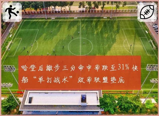 哈登后撤步三分命中率跌至31% 快船“单打战术”效率联盟垫底
