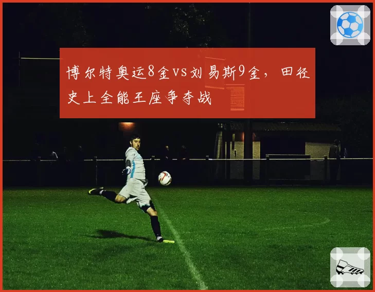 博尔特奥运8金vs刘易斯9金,田径史上全能王座争夺战