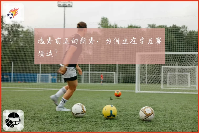 选秀前五的新秀，为何坐在季后赛场边？