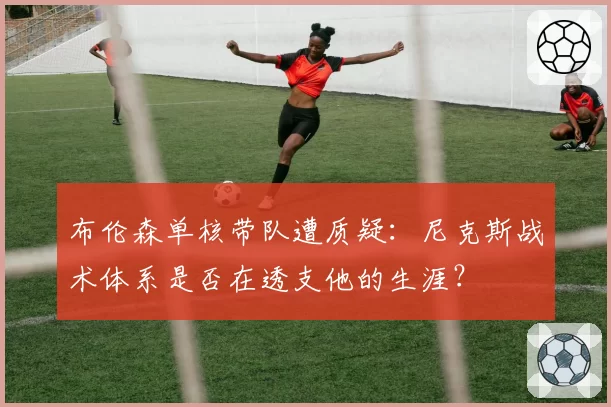 布伦森单核带队遭质疑:尼克斯战术体系是否在透支他的生涯?