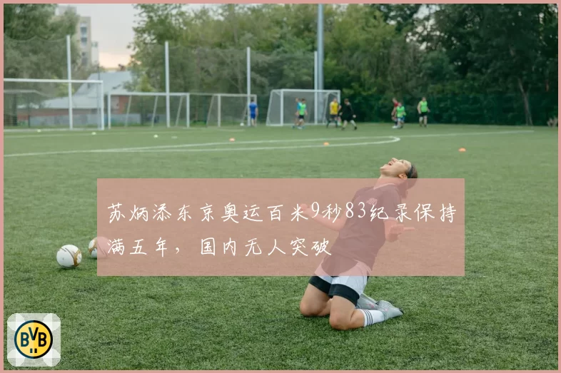苏炳添东京奥运百米9秒83纪录保持满五年，国内无人突破