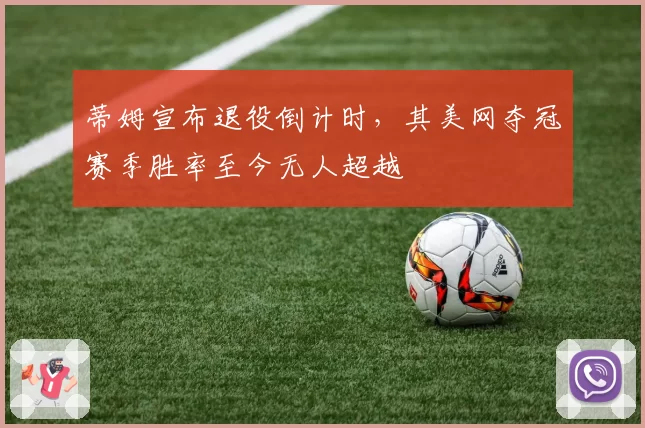 蒂姆宣布退役倒计时,其美网夺冠赛季胜率至今无人超越