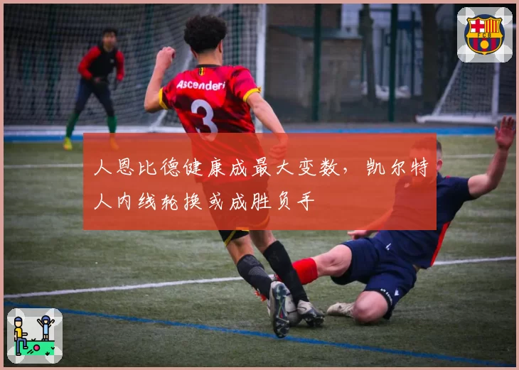 人恩比德健康成最大变数,凯尔特人内线轮换或成胜负手