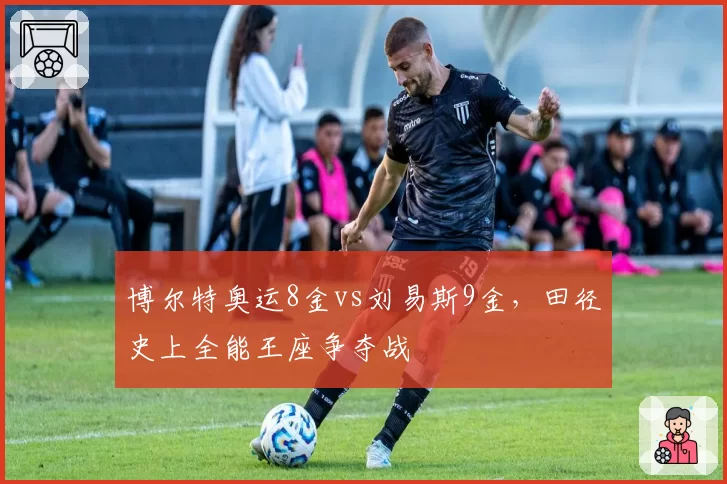 博尔特奥运8金vs刘易斯9金，田径史上全能王座争夺战