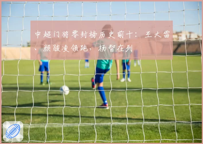 中超门将零封榜历史前十：王大雷、颜骏凌领跑，杨智在列