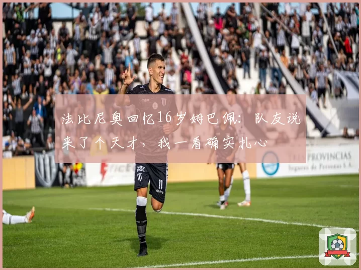 法比尼奥回忆16岁姆巴佩：队友说来了个天才，我一看确实扎心