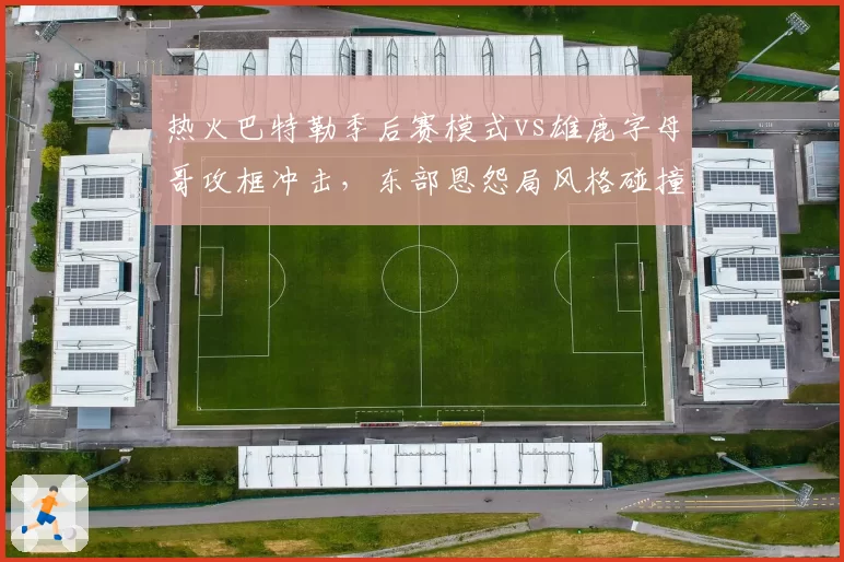 热火巴特勒季后赛模式vs雄鹿字母哥攻框冲击，东部恩怨局风格碰撞