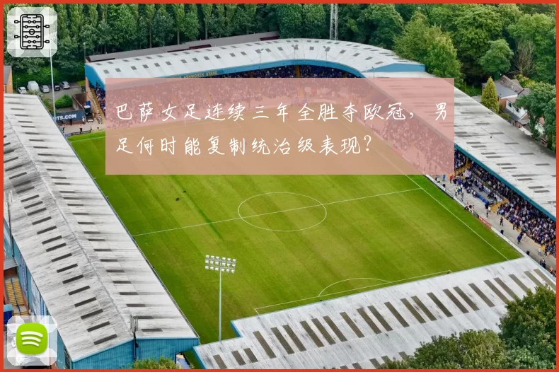 巴萨女足连续三年全胜夺欧冠,男足何时能复制统治级表现?