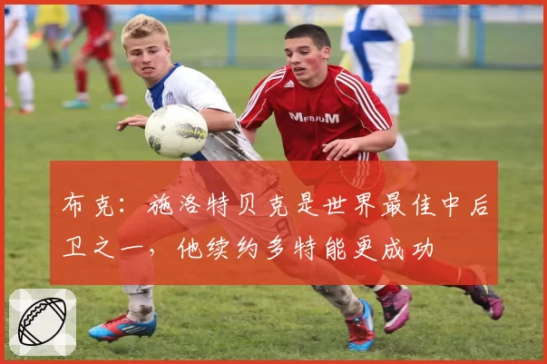 布克：施洛特贝克是世界最佳中后卫之一，他续约多特能更成功