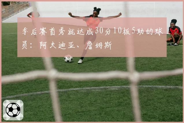 季后赛首秀就达成30分10板5助的球员：阿夫迪亚、詹姆斯