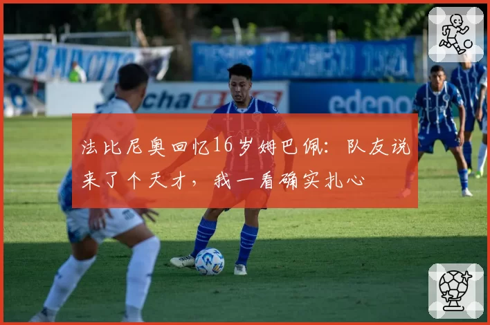 法比尼奥回忆16岁姆巴佩：队友说来了个天才，我一看确实扎心